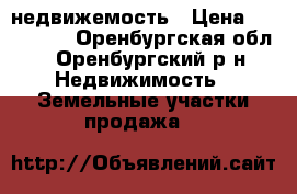 недвижемость › Цена ­ 155 000 - Оренбургская обл., Оренбургский р-н Недвижимость » Земельные участки продажа   
